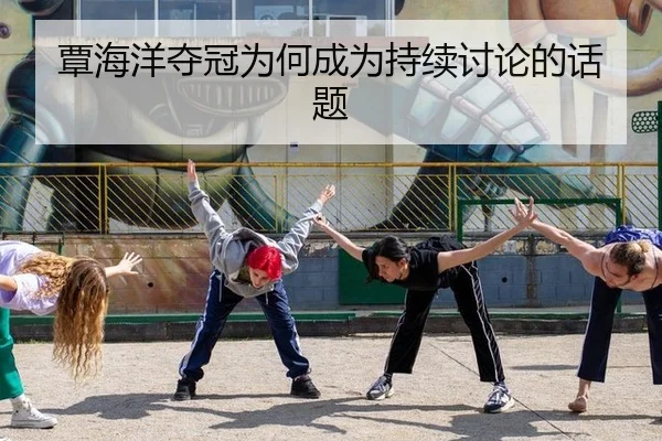 覃海洋夺冠为何成为持续讨论的话题